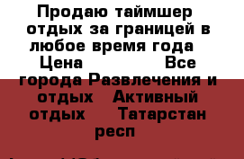 Продаю таймшер, отдых за границей в любое время года › Цена ­ 490 000 - Все города Развлечения и отдых » Активный отдых   . Татарстан респ.